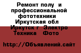 Ремонт полу- и профессиональной фототехники - Иркутская обл., Иркутск г. Электро-Техника » Фото   